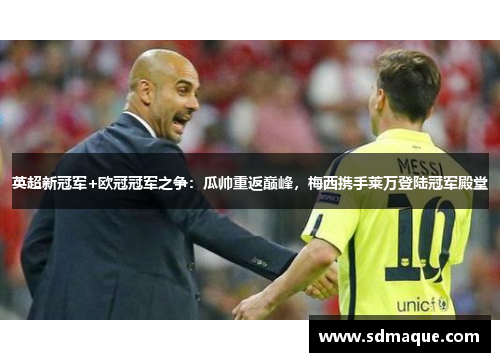 英超新冠军+欧冠冠军之争：瓜帅重返巅峰，梅西携手莱万登陆冠军殿堂